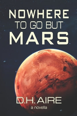 Nowhere to Go But Mars: A Novella by Aire, D. H.