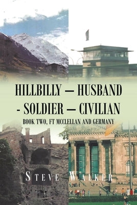 Hillbilly - Husband - Soldier - Civilian: Book Two, Ft Mcclellan and Germany by Walker, Steve