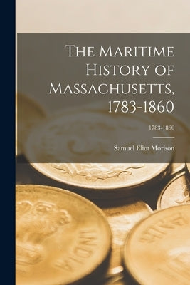 The Maritime History of Massachusetts, 1783-1860; 1783-1860 by Morison, Samuel Eliot 1887-1976 1n