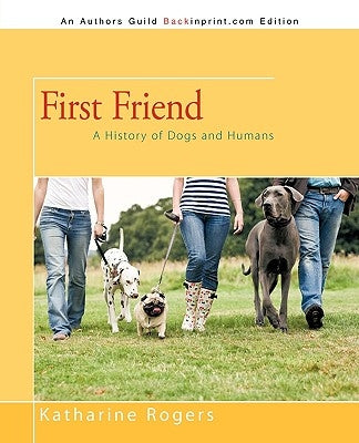 First Friend: A History of Dogs and Humans by Katharine Rogers