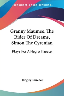 Granny Maumee, The Rider Of Dreams, Simon The Cyrenian: Plays For A Negro Theater by Torrence, Ridgley