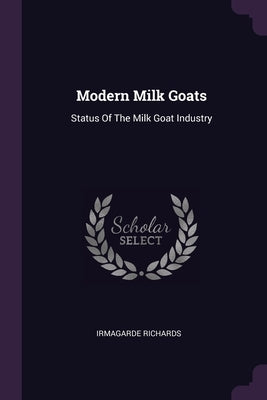 Modern Milk Goats: Status Of The Milk Goat Industry by Richards, Irmagarde