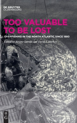 Too Valuable to Be Lost: Overfishing in the North Atlantic Since 1880 by Garrido, Álvaro