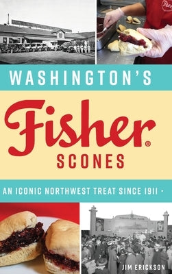 Washington's Fisher Scones: An Iconic Northwest Treat Since 1911 by Erickson, James