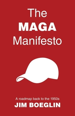 The MAGA Manifesto: A roadmap back to the 1950s by Boeglin, Jim