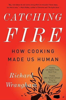 Catching Fire: How Cooking Made Us Human by Wrangham, Richard