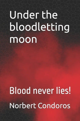 Under the bloodletting moon: Blood never lies! by Condoros, Norbert