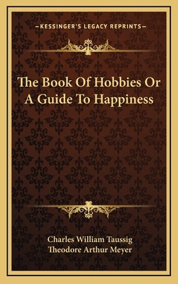 The Book Of Hobbies Or A Guide To Happiness by Taussig, Charles William