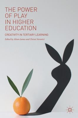 The Power of Play in Higher Education: Creativity in Tertiary Learning by James, Alison