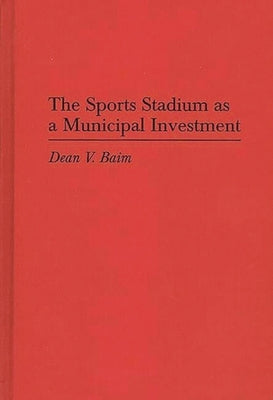 The Sports Stadium as a Municipal Investment by Baim, Dean