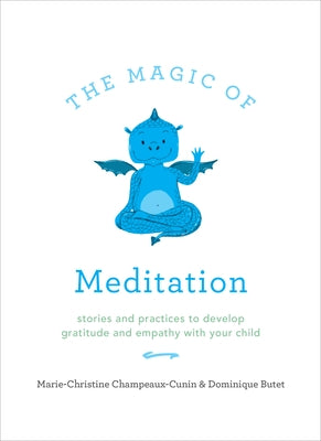 The Magic of Meditation: Stories and Practices to Develop Gratitude and Empathy with Your Child by Champeaux-Cunin, Marie-Christine