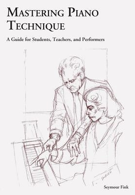 Mastering Piano Technique: A Guide for Students Teachers and Performers by Fink, Seymour