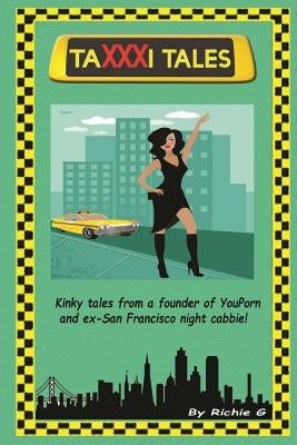 TaXXXi Tales: Kinky tales from a founder of YouPorn and ex-San Francisco night cabbie! by G, Richie