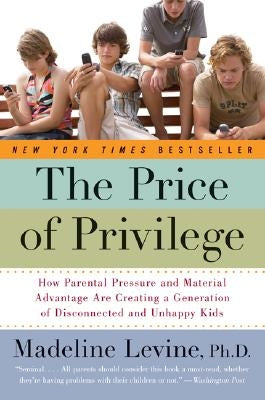 The Price of Privilege: How Parental Pressure and Material Advantage Are Creating a Generation of Disconnected and Unhappy Kids by Levine, Madeline