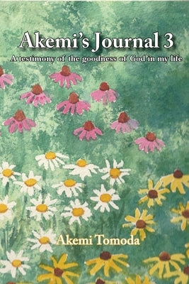 Akemi's Journal 3: A testimony of the goodness of God in my life by Tomoda, Akemi