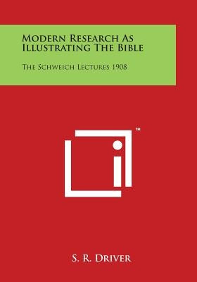 Modern Research as Illustrating the Bible: The Schweich Lectures 1908 by Driver, S. R.