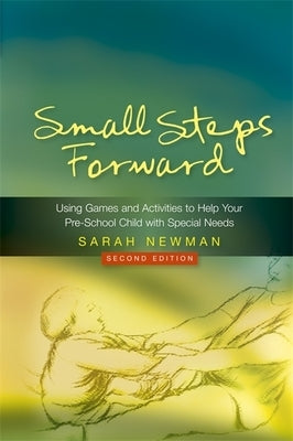 Small Steps Forward: Using Games and Activities to Help Your Pre-School Child with Special Needs Second Edition by Newman, Sarah