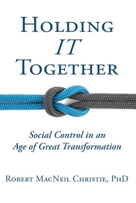 Holding IT Together: Social Control in an Age of Great Transformation by Christie, Robert MacNeil