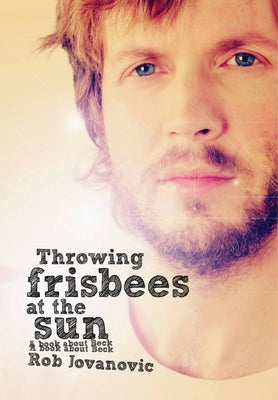 Throwing Frisbees at the Sun: A Book about Beck by Jovanovic, Rob