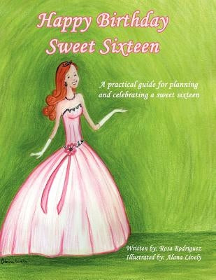 Happy Birthday Sweet Sixteen: A Practical Guide for Planning and Celebrating a Sweet Sixteen by Rodriguez, Rosa