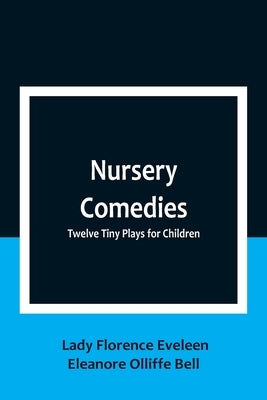 Nursery Comedies: Twelve Tiny Plays for Children by Lady Florence Eveleen Eleanore Olliff