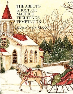 The Abbot's Ghost, or Maurice Treherne's Temptation: A Christmas Story by Louisa May Alcott