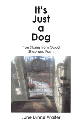 It's Just a Dog: True Stories from Good Shepherd Farm by Walter, June Lynne