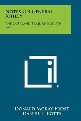 Notes On General Ashley: The Overland Trail And South Pass by Frost, Donald McKay