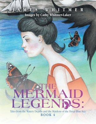 The Mermaid Legends: Tales from the Watery Depths and the Maidens of the Deep Blue Sea: Book 4 by Whitmer, James