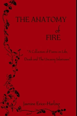 The Anatomy of Fire: A Collection of Poetry on Life, Death, and The Uncanny Inbetween by Erice-Harling, Jasmine