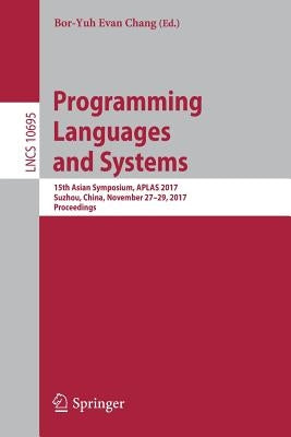 Programming Languages and Systems: 15th Asian Symposium, Aplas 2017, Suzhou, China, November 27-29, 2017, Proceedings by Chang, Bor-Yuh Evan