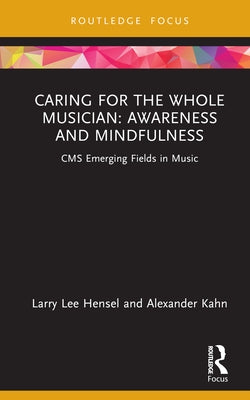 Caring for the Whole Musician: Awareness and Mindfulness: CMS Emerging Fields in Music by Hensel, Larry Lee