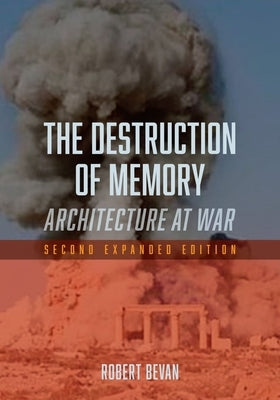 The Destruction of Memory: Architecture at War - Second Expanded Edition by Bevan, Robert