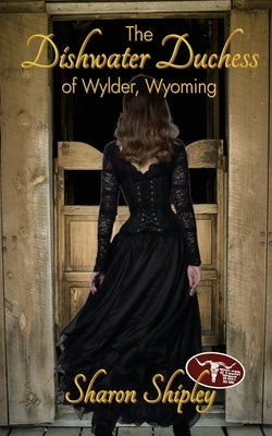 The Dishwater Duchess of Wylder, Wyoming by Shipley, Sharon