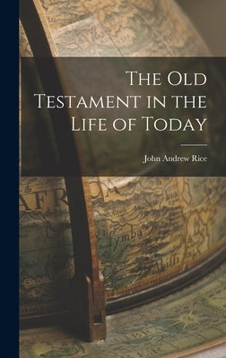 The Old Testament in the Life of Today by Rice, John Andrew