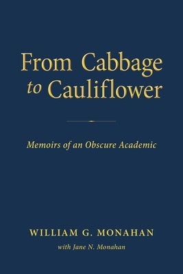 From Cabbage to Cauliflower: Memoirs of an Obscure Academic by Monahan, Jane N.