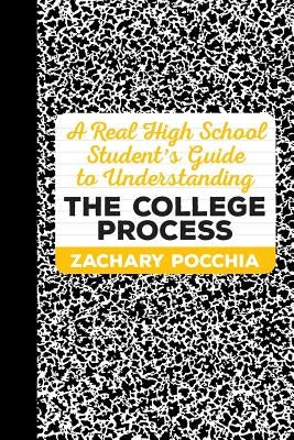 A Real High School Student's Guide to Understanding the College Process by Pocchia, Zachary