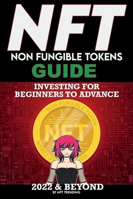 NFT (Non Fungible Tokens) Investing Guide for Beginners to Advance 2022 & Beyond: NFTs Handbook for Artists, Real Estate & Crypto Art, Buying, Flippin by Crypto Art, Nft Trending