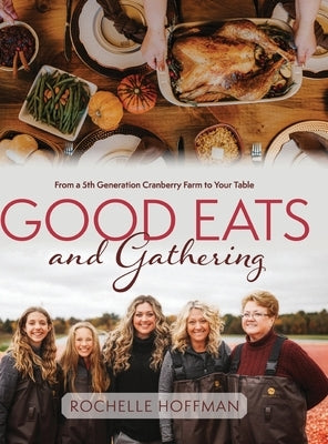 Good Eats and Gathering: From a 5th Generation Cranberry Farm to Your Table by Hoffman, Rochelle