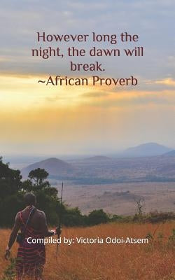 However Long the Night, the Dawn Will Break. African Proverb by Odoi-Atsem, Victoria