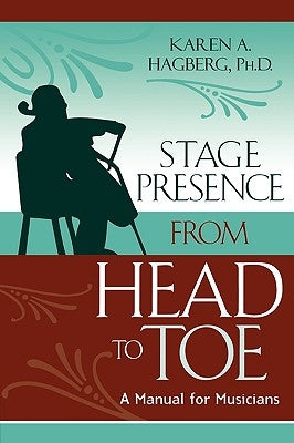 Stage Presence from Head to Toe: A Manual for Musicians by Hagberg, Karen