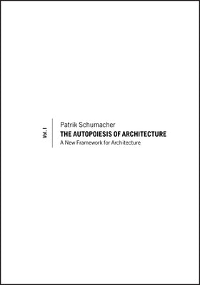 The Autopoiesis of Architecture, Volume I: A New Framework for Architecture by Schumacher, Patrik