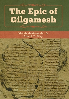 The Epic of Gilgamesh by Morris, Jastrow, Jr.