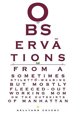 Observations of a Sometimes-Stiletto Wearing but Mostly Fleeced-Out Working Mom on the Outskirts of Manhattan by Coveny, Kelly