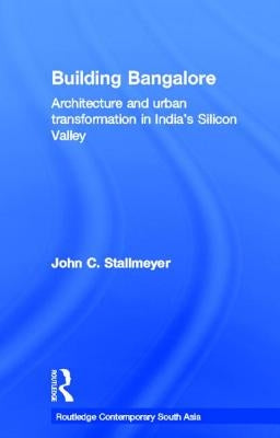 Building Bangalore: Architecture and urban transformation in India's Silicon Valley by Stallmeyer, John