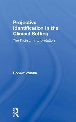 Projective Identification in the Clinical Setting: A Kleinian Interpretation by Waska, Robert