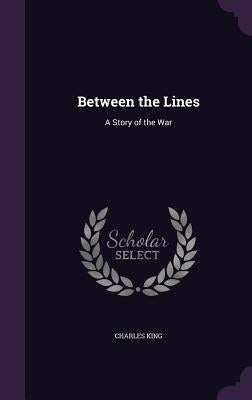 Between the Lines: A Story of the War by King, Charles