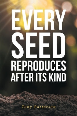 Every Seed Reproduces After Its Kind by Patterson, Tony