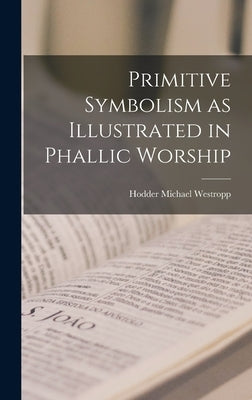 Primitive Symbolism as Illustrated in Phallic Worship by Westropp, Hodder Michael