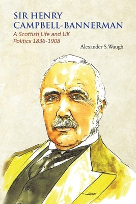 Sir Henry Campbell-Bannerman - A Scottish Life and UK Politics 1836-1908 by Waugh, Alexander S.